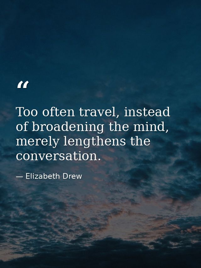 Too often travel, instead of broadening the mind, merely lengthens the conversation. — Elizabeth Drew