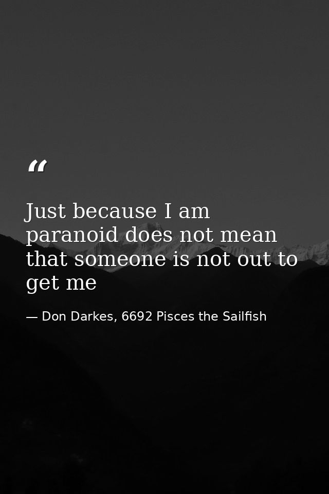 Just because I am paranoid does not mean that someone is not out to get me — Don Darkes, 6692 Pisces the Sailfish