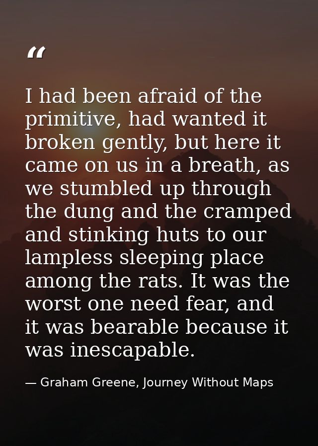 I had been afraid of the primitive, had wanted it broken gently, but here it came on us in a breath, as we stumbled up t — Graham Greene, Journey Without Maps