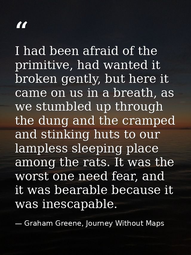 I had been afraid of the primitive, had wanted it broken gently, but here it came on us in a breath, as we stumbled up t — Graham Greene, Journey Without Maps