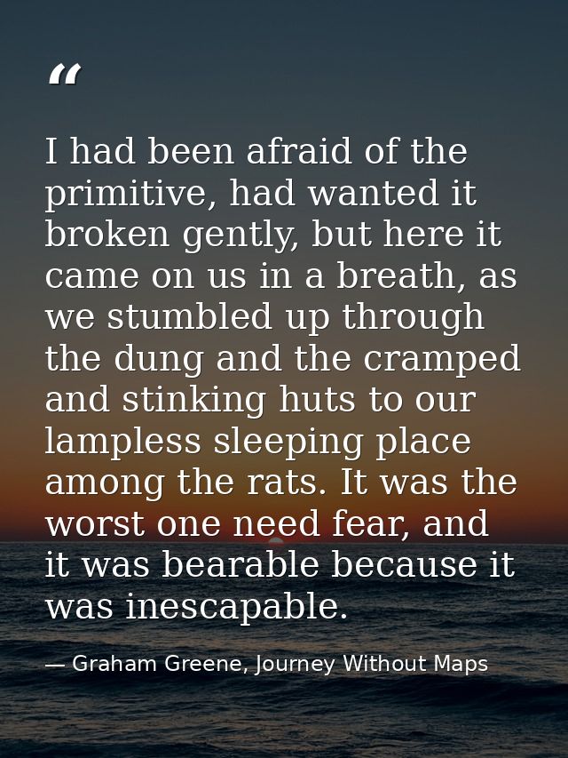 I had been afraid of the primitive, had wanted it broken gently, but here it came on us in a breath, as we stumbled up t — Graham Greene, Journey Without Maps