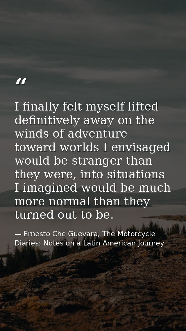 I finally felt myself lifted definitively away on the winds of adventure toward worlds I envisaged would be stranger tha — Ernesto Che Guevara, The Motorcycle Diaries: Notes on a Latin American Journey