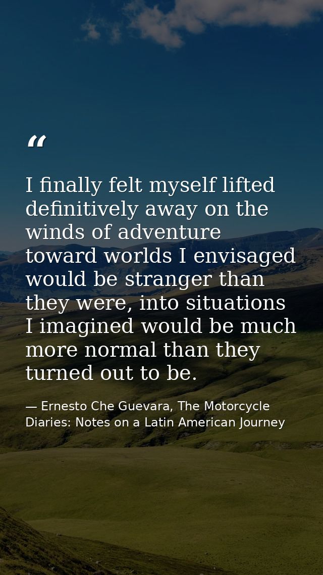 I finally felt myself lifted definitively away on the winds of adventure toward worlds I envisaged would be stranger tha — Ernesto Che Guevara, The Motorcycle Diaries: Notes on a Latin American Journey