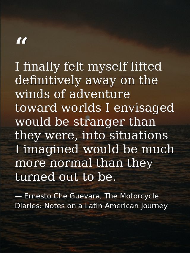 I finally felt myself lifted definitively away on the winds of adventure toward worlds I envisaged would be stranger tha — Ernesto Che Guevara, The Motorcycle Diaries: Notes on a Latin American Journey