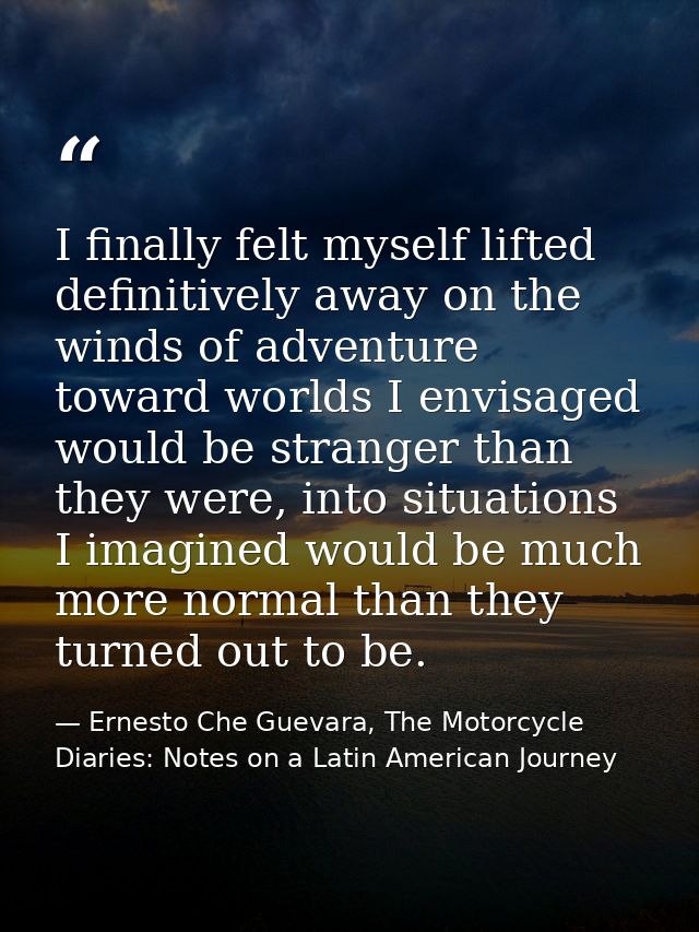 I finally felt myself lifted definitively away on the winds of adventure toward worlds I envisaged would be stranger tha — Ernesto Che Guevara, The Motorcycle Diaries: Notes on a Latin American Journey