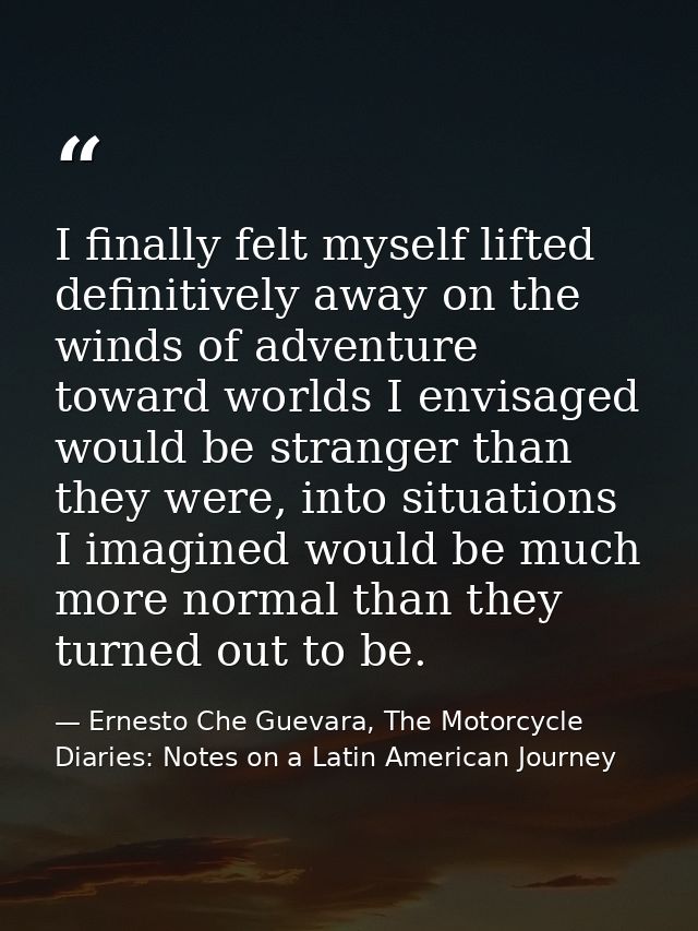 I finally felt myself lifted definitively away on the winds of adventure toward worlds I envisaged would be stranger tha — Ernesto Che Guevara, The Motorcycle Diaries: Notes on a Latin American Journey