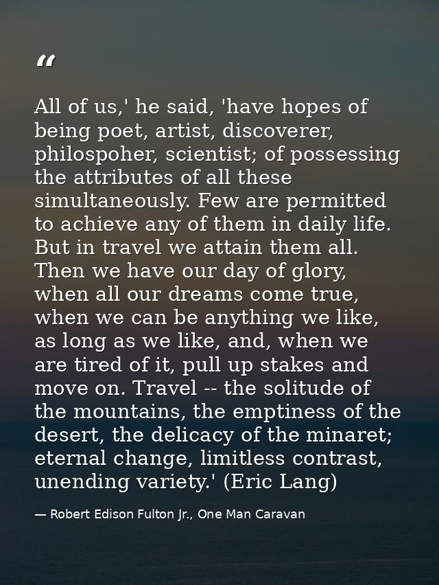 All of us,' he said, 'have hopes of being poet, artist, discoverer, philospoher, scientist; of possessing the attributes — Robert Edison Fulton Jr., One Man Caravan
