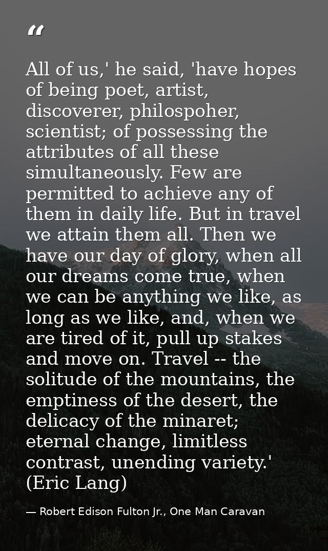 All of us,' he said, 'have hopes of being poet, artist, discoverer, philospoher, scientist; of possessing the attributes — Robert Edison Fulton Jr., One Man Caravan