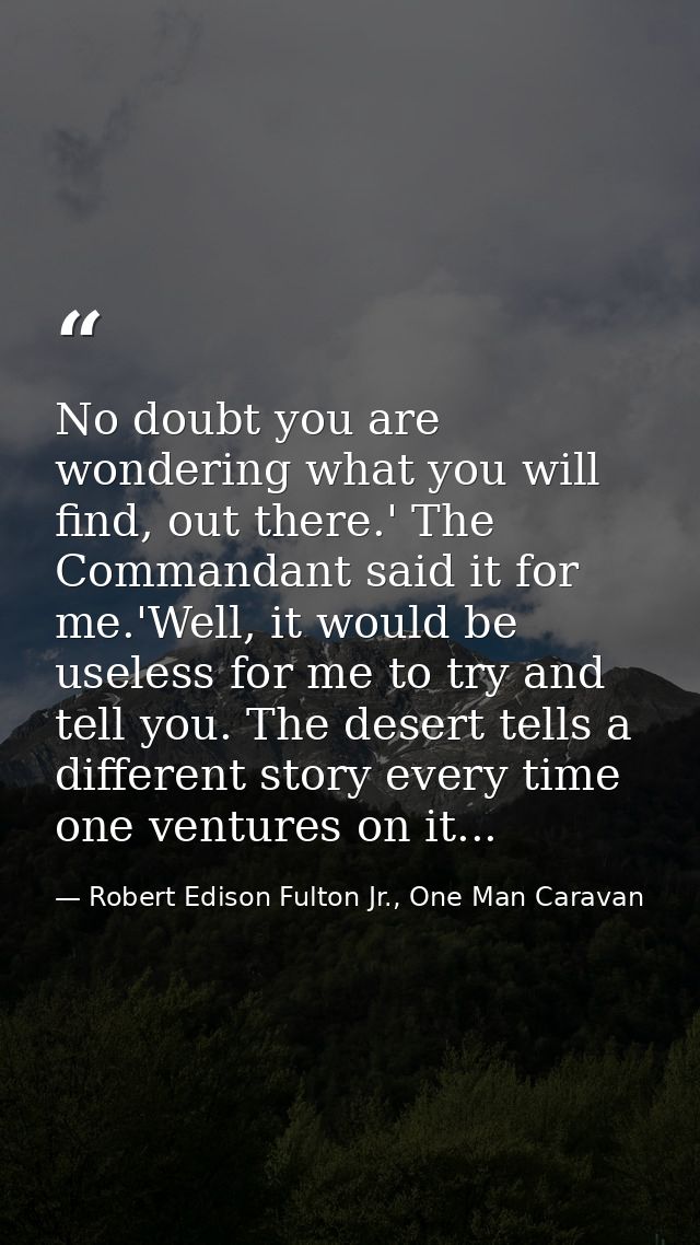 No doubt you are wondering what you will find, out there.' The Commandant said it for me.'Well, it would be useless for  — Robert Edison Fulton Jr., One Man Caravan