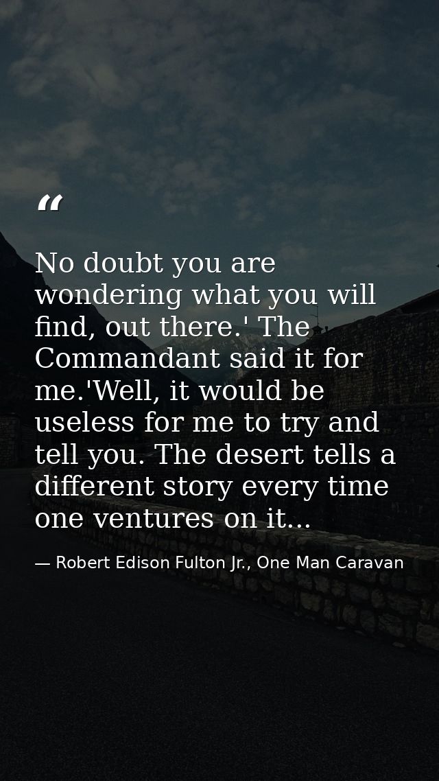 No doubt you are wondering what you will find, out there.' The Commandant said it for me.'Well, it would be useless for  — Robert Edison Fulton Jr., One Man Caravan
