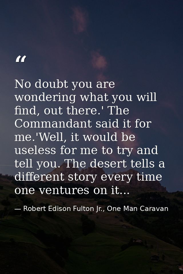 No doubt you are wondering what you will find, out there.' The Commandant said it for me.'Well, it would be useless for  — Robert Edison Fulton Jr., One Man Caravan