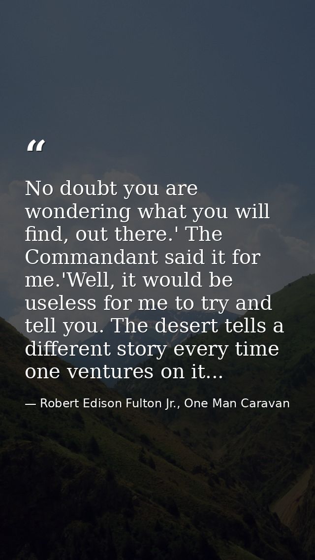 No doubt you are wondering what you will find, out there.' The Commandant said it for me.'Well, it would be useless for  — Robert Edison Fulton Jr., One Man Caravan