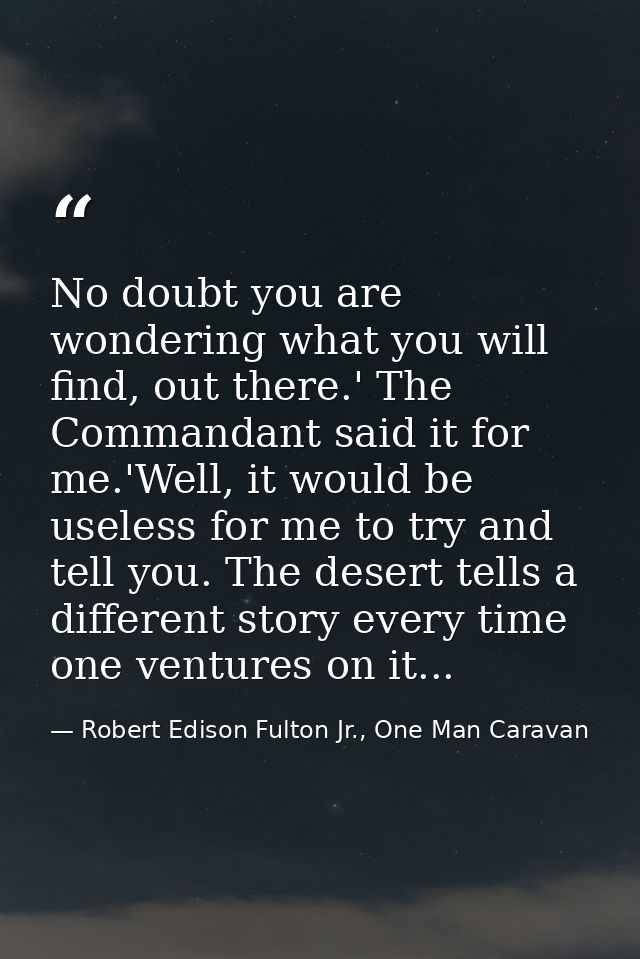 No doubt you are wondering what you will find, out there.' The Commandant said it for me.'Well, it would be useless for  — Robert Edison Fulton Jr., One Man Caravan