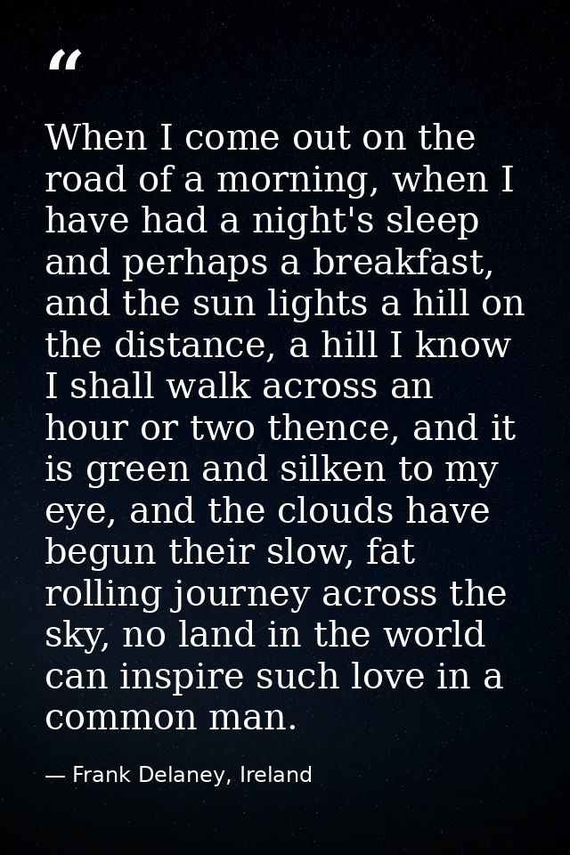 When I come out on the road of a morning, when I have had a night's sleep and perhaps a breakfast, and the sun lights a  — Frank Delaney, Ireland