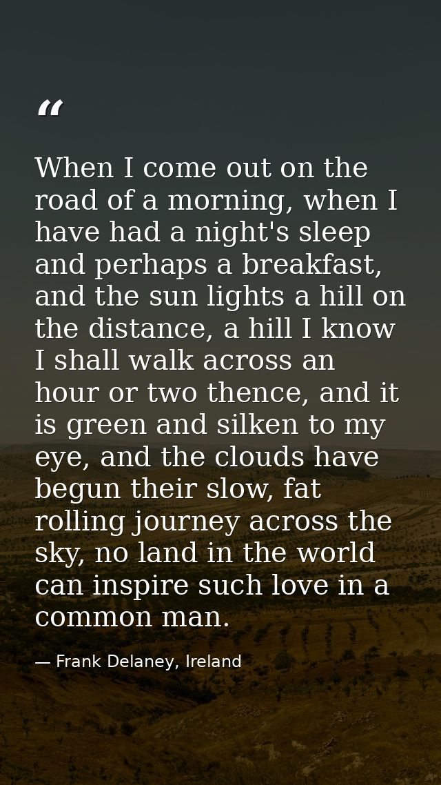 When I come out on the road of a morning, when I have had a night's sleep and perhaps a breakfast, and the sun lights a  — Frank Delaney, Ireland