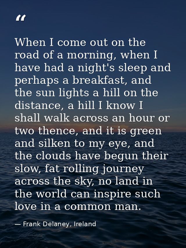 When I come out on the road of a morning, when I have had a night's sleep and perhaps a breakfast, and the sun lights a  — Frank Delaney, Ireland