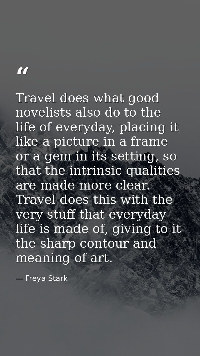 Travel does what good novelists also do to the life of everyday, placing it like a picture in a frame or a gem in its se — Freya Stark