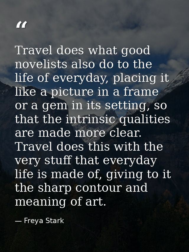 Travel does what good novelists also do to the life of everyday, placing it like a picture in a frame or a gem in its se — Freya Stark