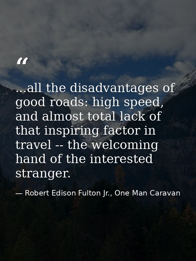 ...all the disadvantages of good roads: high speed, and almost total lack of that inspiring factor in travel -- the welc — Robert Edison Fulton Jr., One Man Caravan