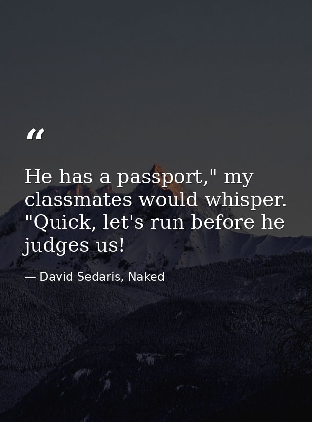 He has a passport," my classmates would whisper. "Quick, let's run before he judges us! — David Sedaris, Naked