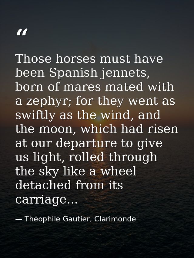 Those horses must have been Spanish jennets, born of mares mated with a zephyr; for they went as swiftly as the wind, an — Théophile Gautier, Clarimonde