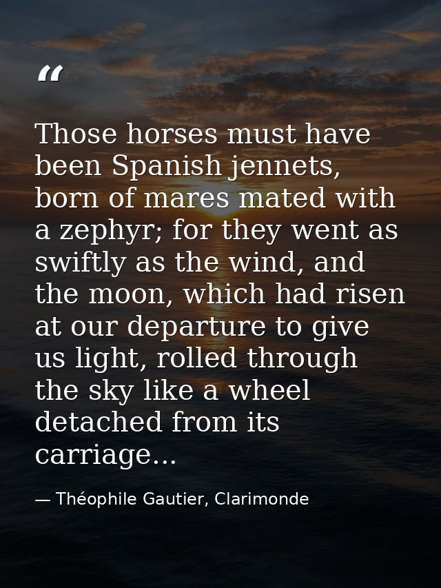 Those horses must have been Spanish jennets, born of mares mated with a zephyr; for they went as swiftly as the wind, an — Théophile Gautier, Clarimonde