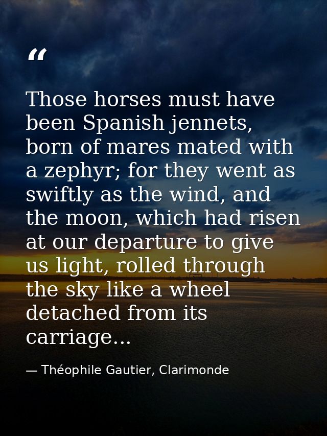 Those horses must have been Spanish jennets, born of mares mated with a zephyr; for they went as swiftly as the wind, an — Théophile Gautier, Clarimonde