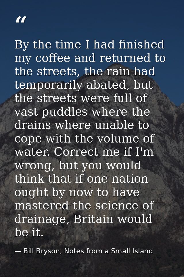 By the time I had finished my coffee and returned to the streets, the rain had temporarily abated, but the streets were  — Bill Bryson, Notes from a Small Island