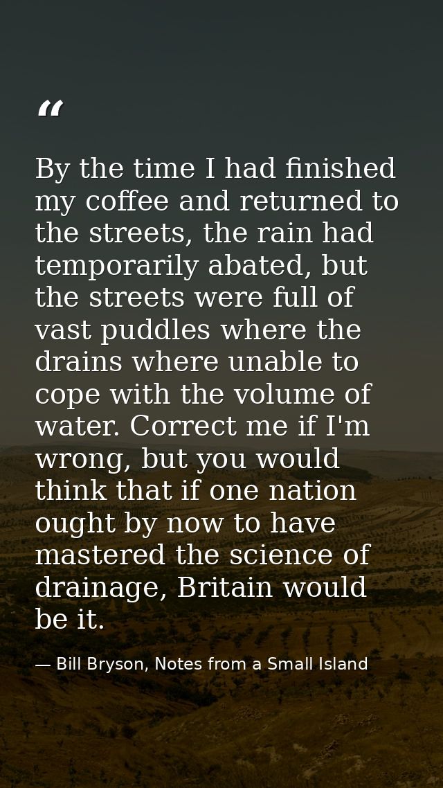 By the time I had finished my coffee and returned to the streets, the rain had temporarily abated, but the streets were  — Bill Bryson, Notes from a Small Island