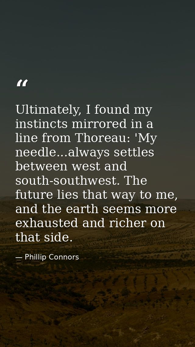 Ultimately, I found my instincts mirrored in a line from Thoreau: 'My needle...always settles between west and south-sou — Phillip Connors