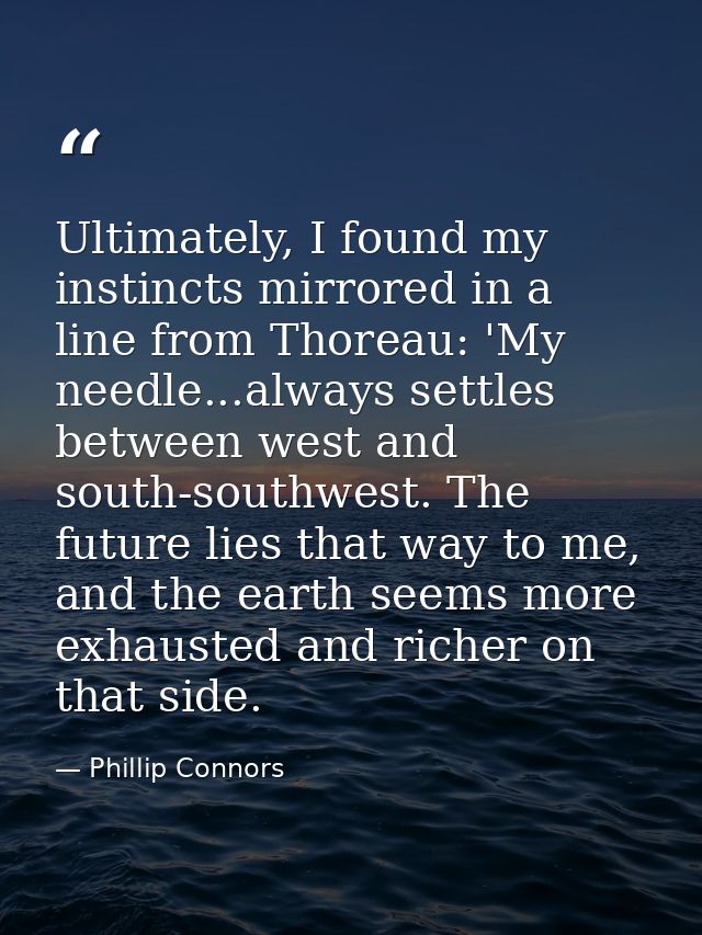 Ultimately, I found my instincts mirrored in a line from Thoreau: 'My needle...always settles between west and south-sou — Phillip Connors