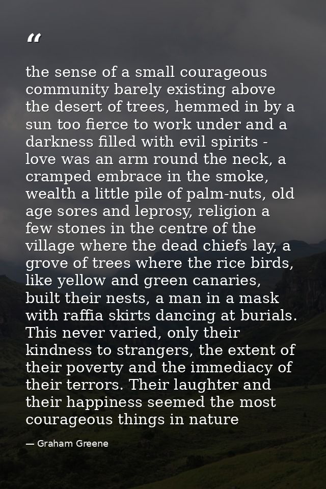 the sense of a small courageous community barely existing above the desert of trees, hemmed in by a sun too fierce to wo — Graham Greene