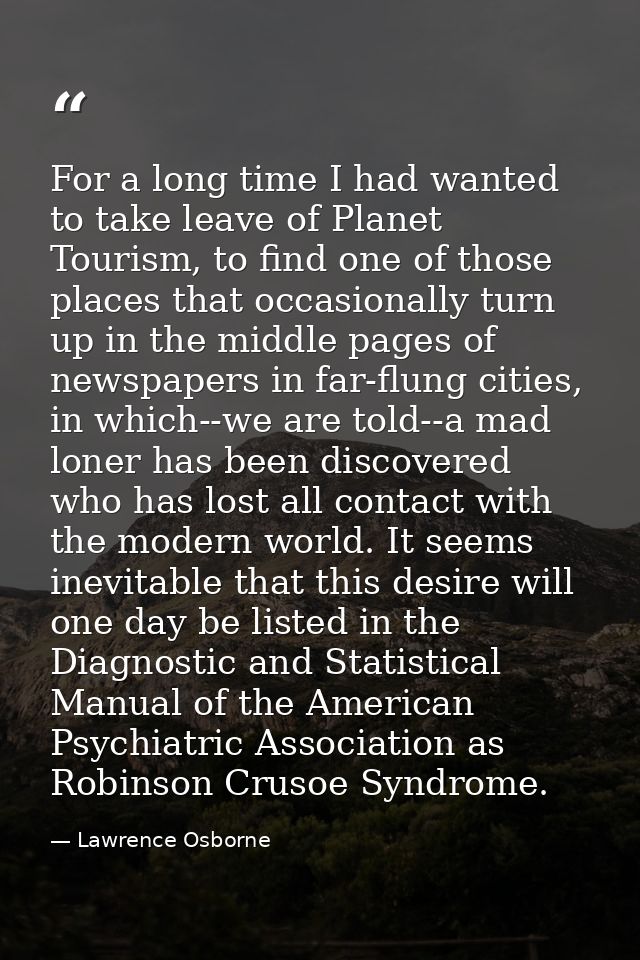 For a long time I had wanted to take leave of Planet Tourism, to find one of those places that occasionally turn up in t — Lawrence Osborne