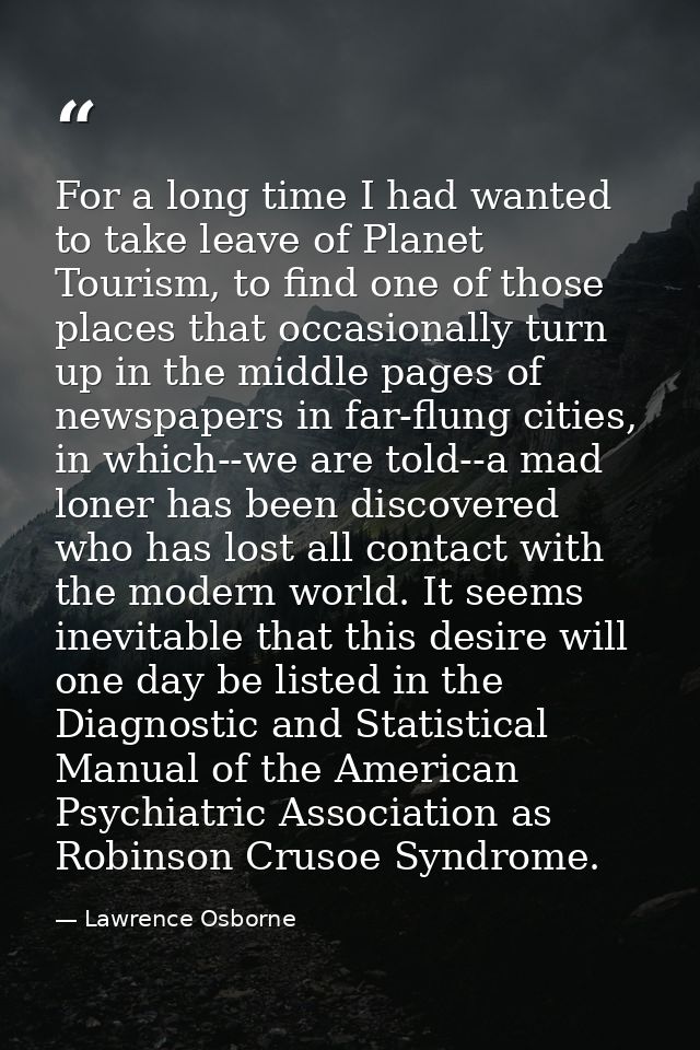 For a long time I had wanted to take leave of Planet Tourism, to find one of those places that occasionally turn up in t — Lawrence Osborne