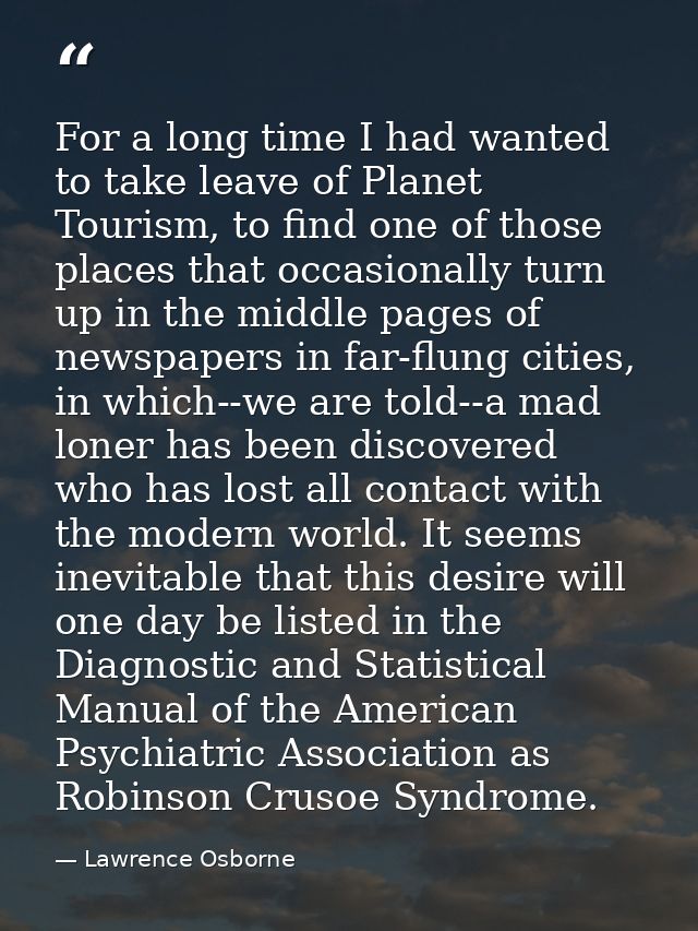 For a long time I had wanted to take leave of Planet Tourism, to find one of those places that occasionally turn up in t — Lawrence Osborne