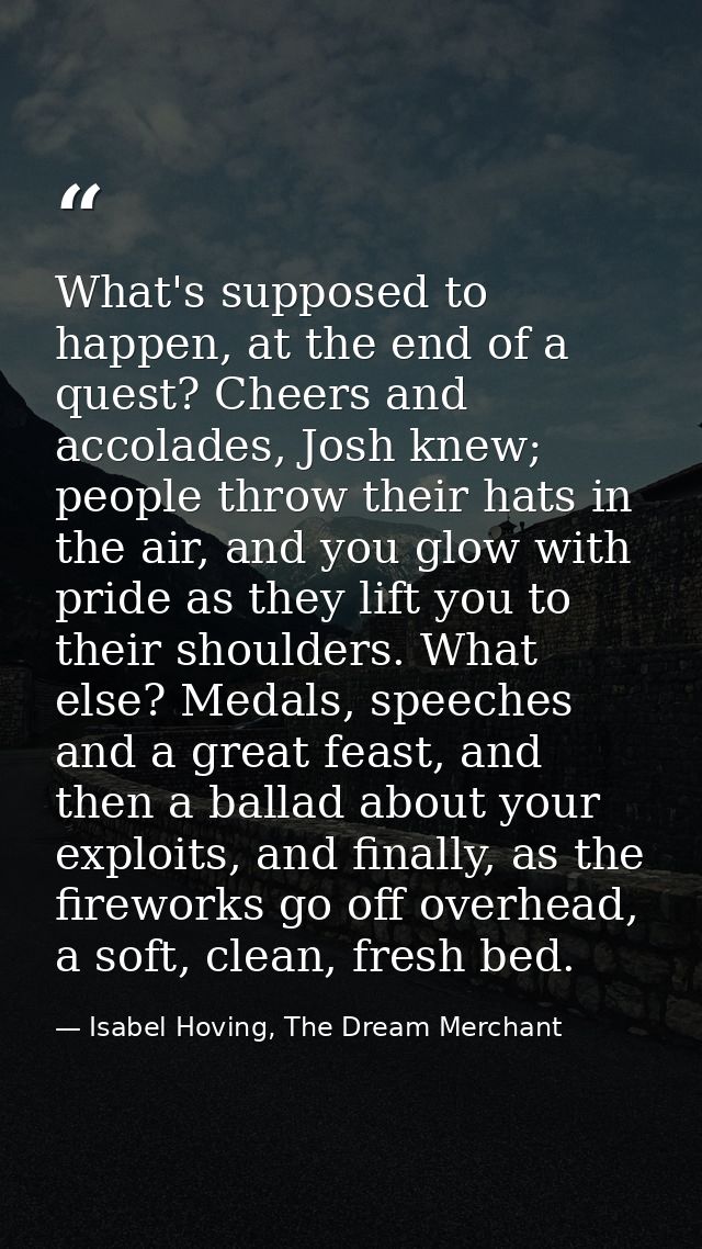 What's supposed to happen, at the end of a quest? Cheers and accolades, Josh knew; people throw their hats in the air, a — Isabel Hoving, The Dream Merchant