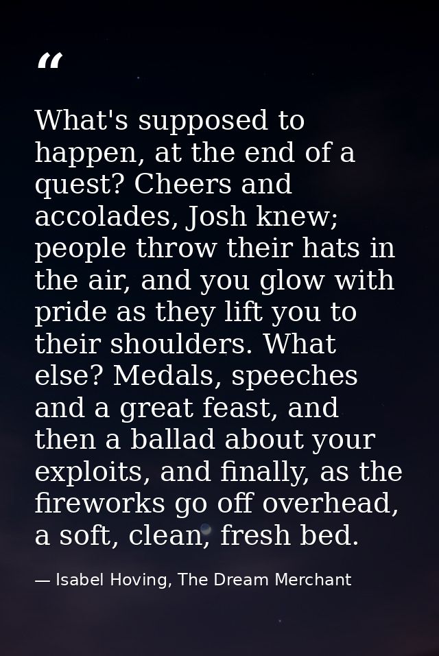 What's supposed to happen, at the end of a quest? Cheers and accolades, Josh knew; people throw their hats in the air, a — Isabel Hoving, The Dream Merchant