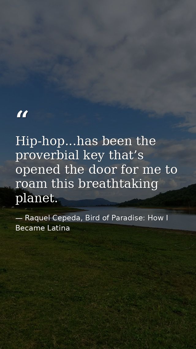 Hip-hop...has been the proverbial key that’s opened the door for me to roam this breathtaking planet. — Raquel Cepeda, Bird of Paradise: How I Became Latina