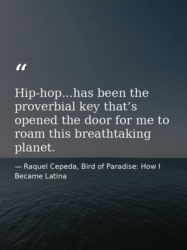 Hip-hop...has been the proverbial key that’s opened the door for me to roam this breathtaking planet. — Raquel Cepeda, Bird of Paradise: How I Became Latina