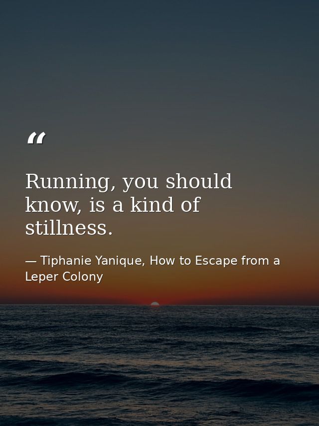 Running, you should know, is a kind of stillness. — Tiphanie Yanique, How to Escape from a Leper Colony