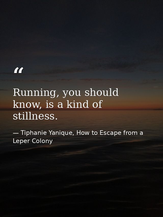Running, you should know, is a kind of stillness. — Tiphanie Yanique, How to Escape from a Leper Colony