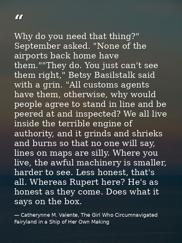 Why do you need that thing?" September asked. "None of the airports back home have them.""They do. You just can't see th — Catherynne M. Valente, The Girl Who Circumnavigated Fairyland in a Ship of Her Own Making