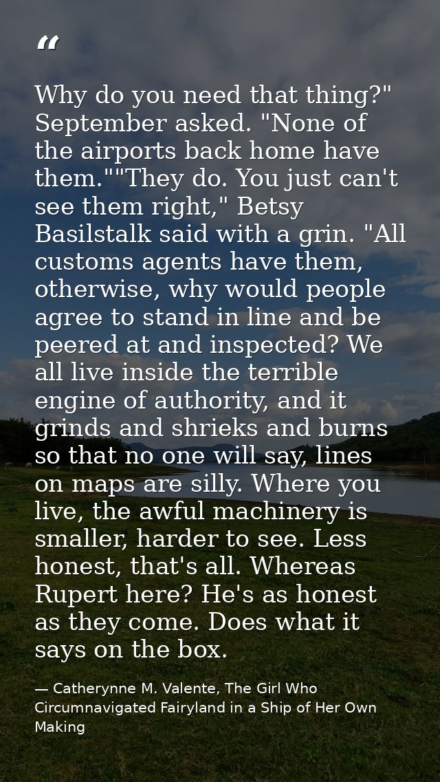 Why do you need that thing?" September asked. "None of the airports back home have them.""They do. You just can't see th — Catherynne M. Valente, The Girl Who Circumnavigated Fairyland in a Ship of Her Own Making