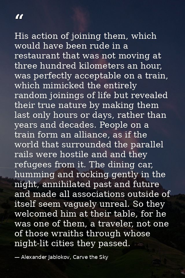 His action of joining them, which would have been rude in a restaurant that was not moving at three hundred kilometers a — Alexander Jablokov, Carve the Sky