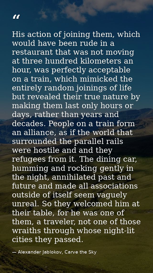 His action of joining them, which would have been rude in a restaurant that was not moving at three hundred kilometers a — Alexander Jablokov, Carve the Sky