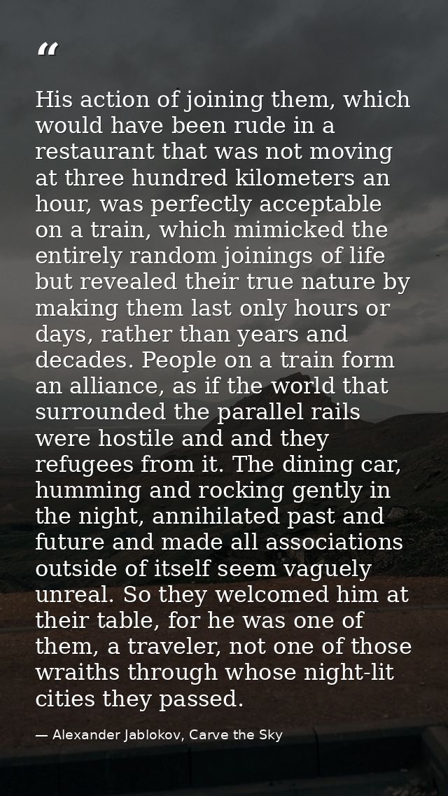 His action of joining them, which would have been rude in a restaurant that was not moving at three hundred kilometers a — Alexander Jablokov, Carve the Sky