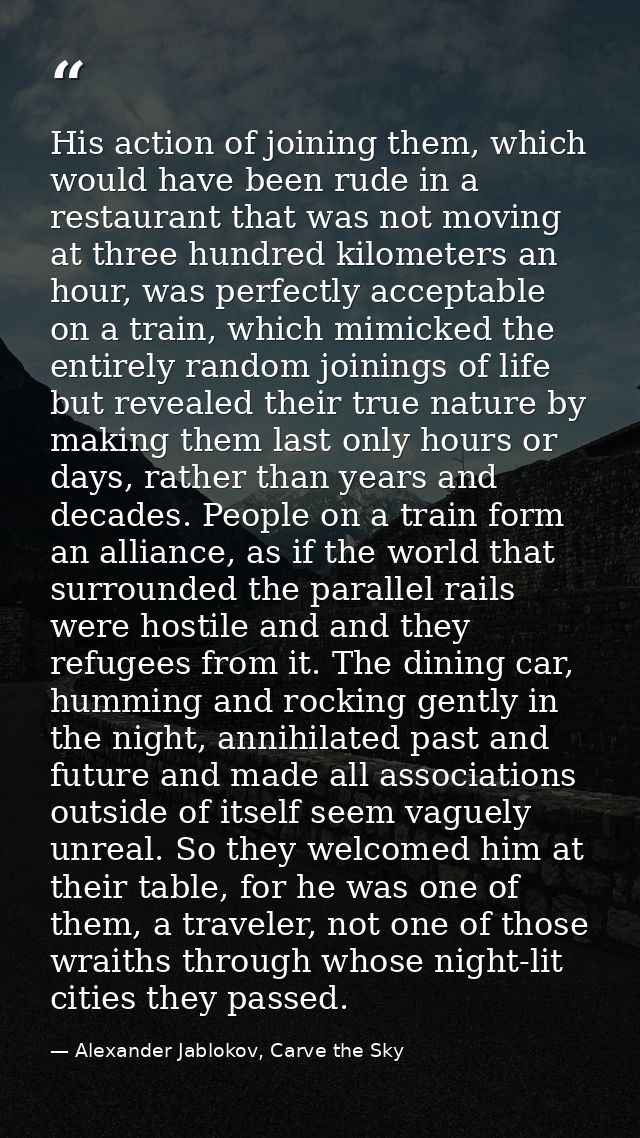 His action of joining them, which would have been rude in a restaurant that was not moving at three hundred kilometers a — Alexander Jablokov, Carve the Sky