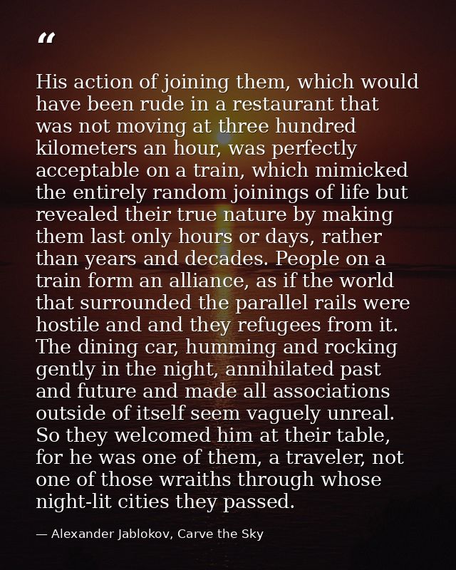 His action of joining them, which would have been rude in a restaurant that was not moving at three hundred kilometers a — Alexander Jablokov, Carve the Sky