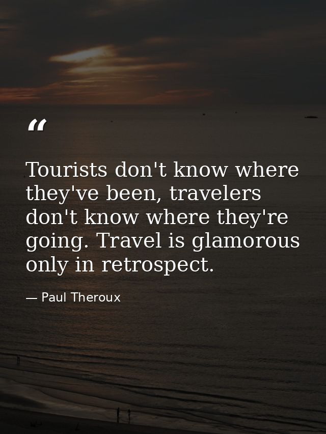 Tourists don't know where they've been, travelers don't know where they're going. Travel is glamorous only in retrospect — Paul Theroux