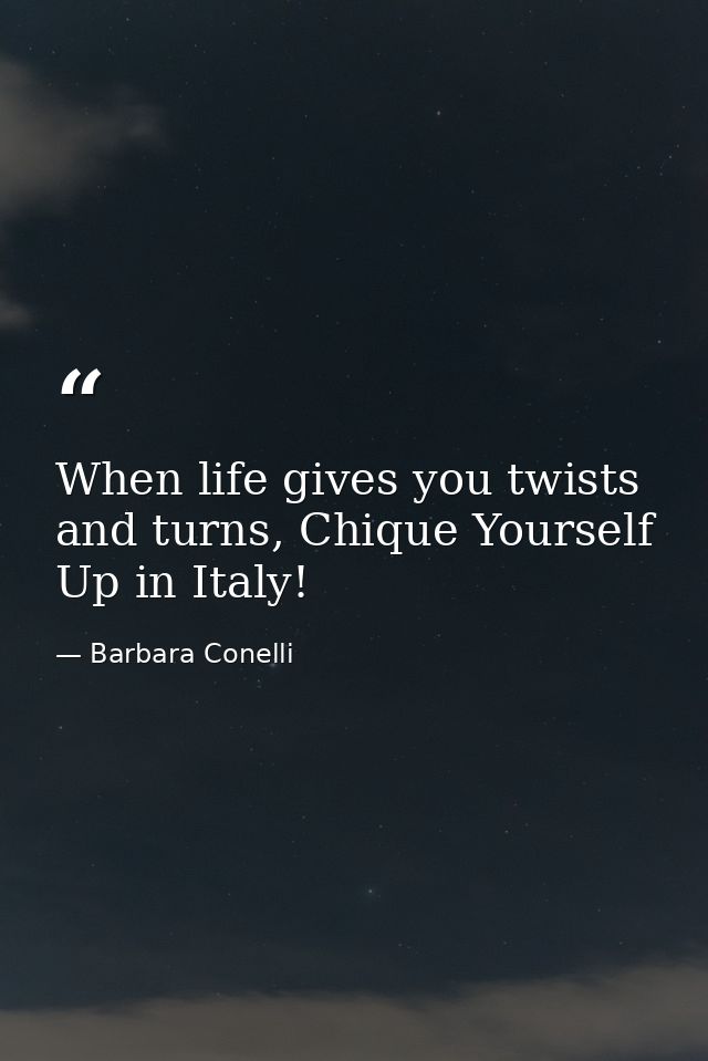 When life gives you twists and turns, Chique Yourself Up in Italy! — Barbara Conelli